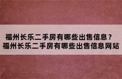 福州长乐二手房有哪些出售信息？ 福州长乐二手房有哪些出售信息网站